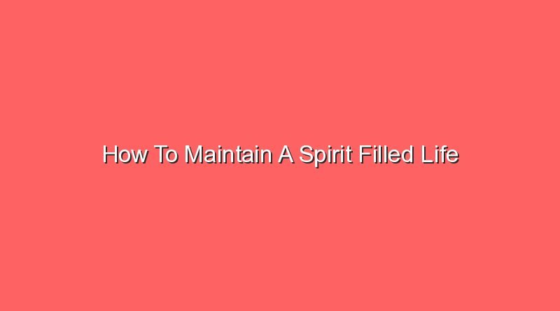 how to maintain a spirit filled life 16831