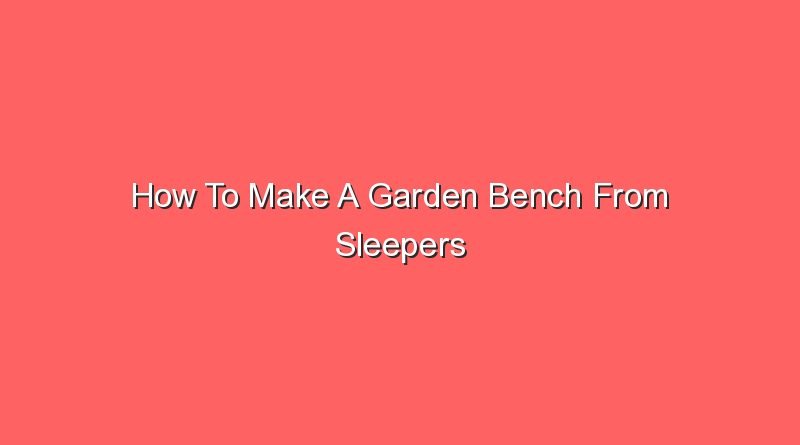 how to make a garden bench from sleepers 16854