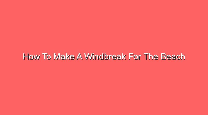 how to make a windbreak for the beach 16887