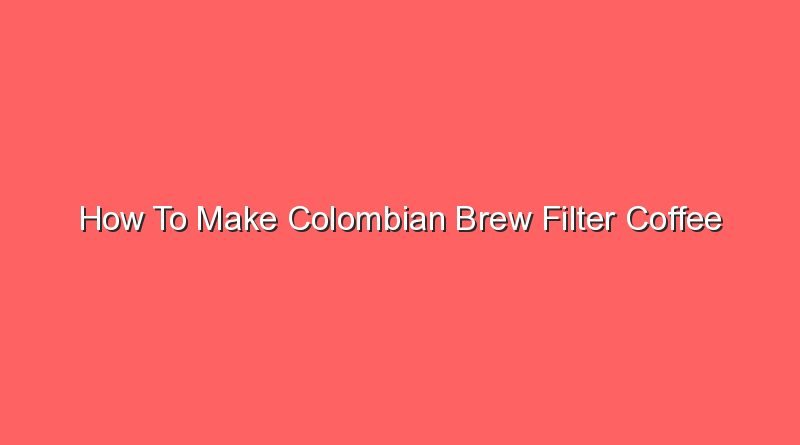 how to make colombian brew filter coffee 20554