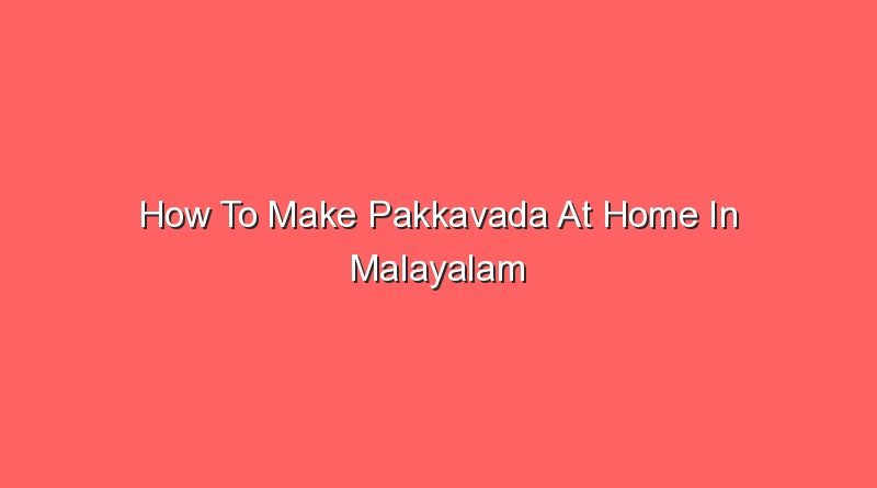how to make pakkavada at home in malayalam 20593