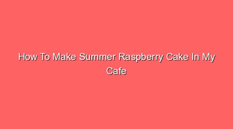 how to make summer raspberry cake in my cafe 20599