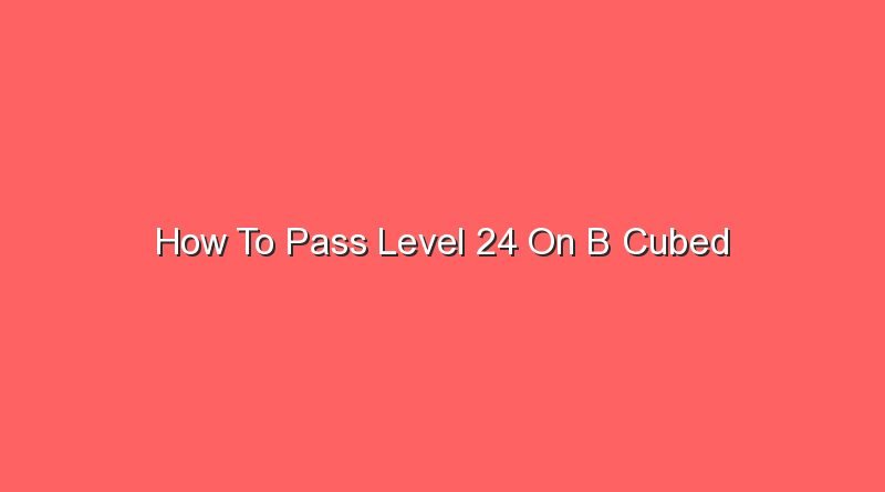 how to pass level 24 on b cubed 20630