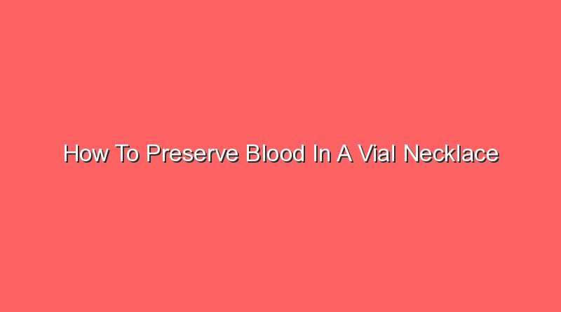 how to preserve blood in a vial necklace 13136