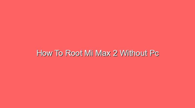 how to root mi max 2 without pc 20784