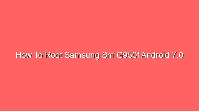 how to root samsung sm g950f android 7 0 20794