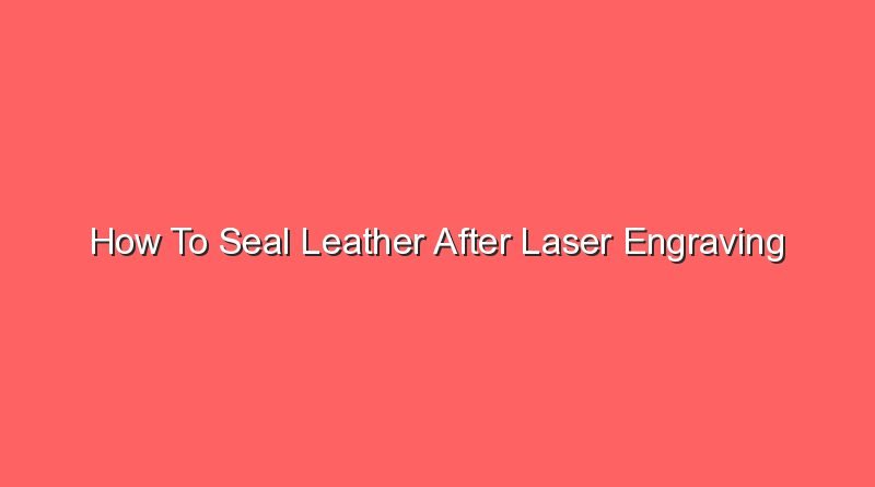 how to seal leather after laser engraving 20800