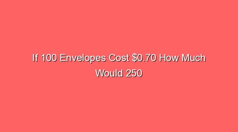 if 100 envelopes cost 0 70 how much would 250 cost 13634