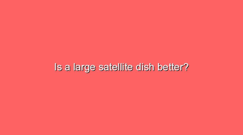 is a large satellite dish better 7252