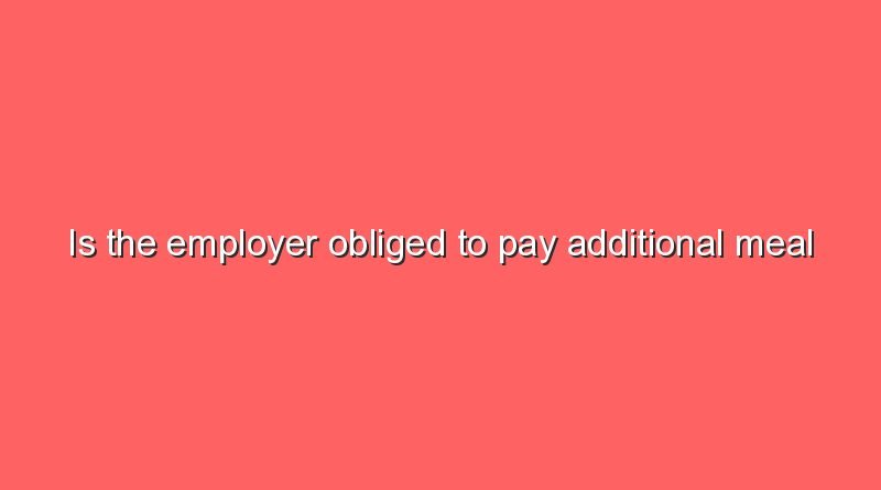 is the employer obliged to pay additional meal expensesis the employer obliged to pay additional meal expenses 8608
