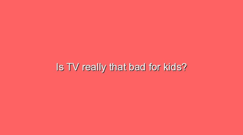 is tv really that bad for kids 9936