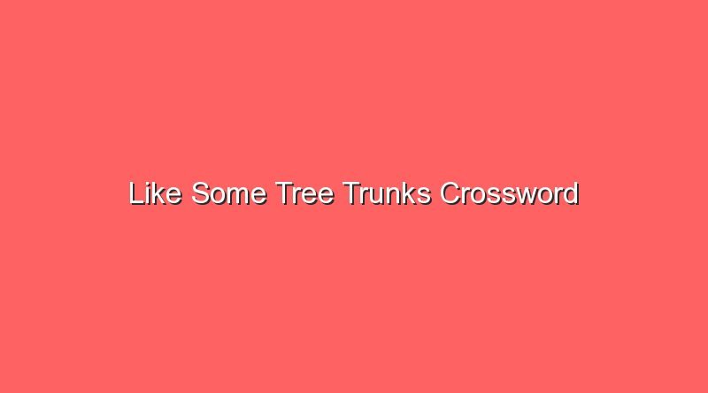 like some tree trunks crossword 20108