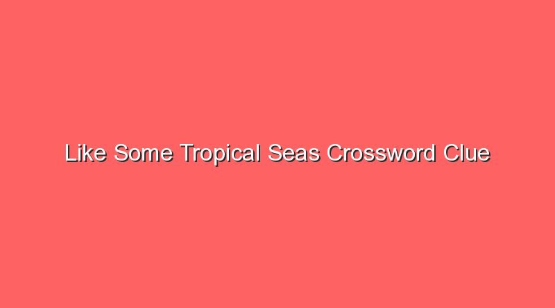 like some tropical seas crossword clue 17974