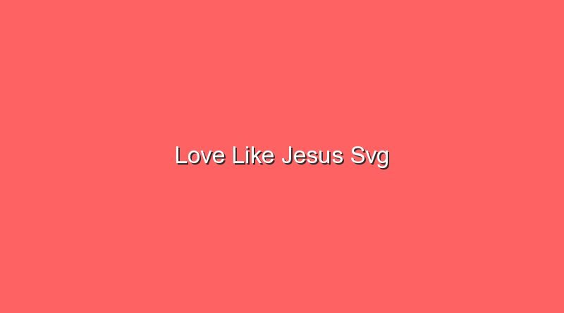 love like jesus svg 20138