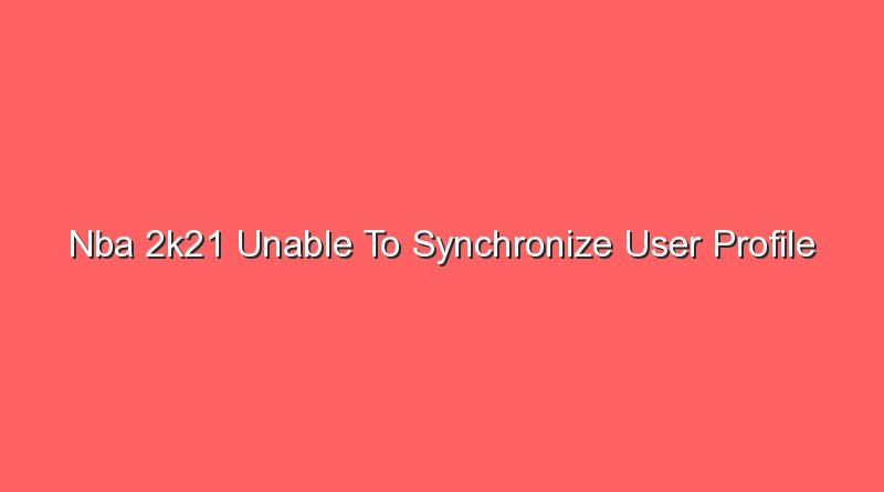 nba 2k21 unable to synchronize user profile 16988