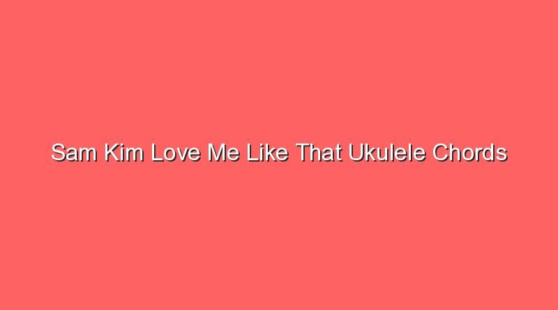 sam kim love me like that ukulele chords 17527