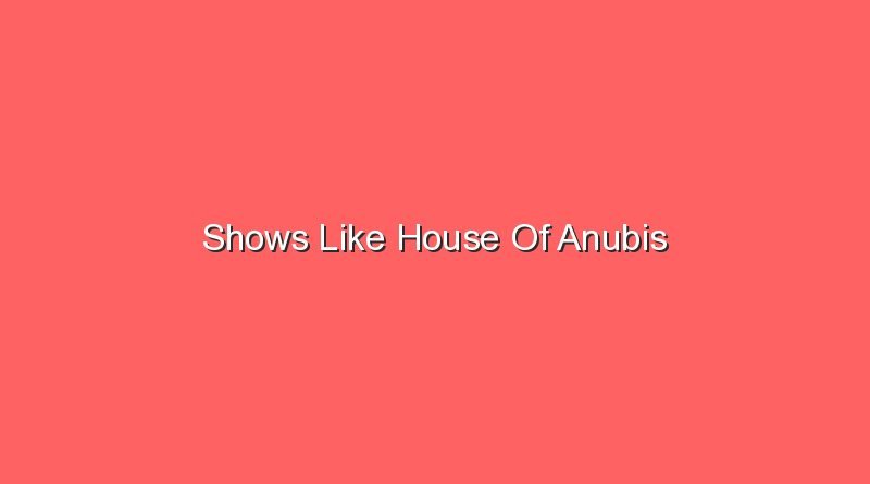 shows like house of anubis 20255