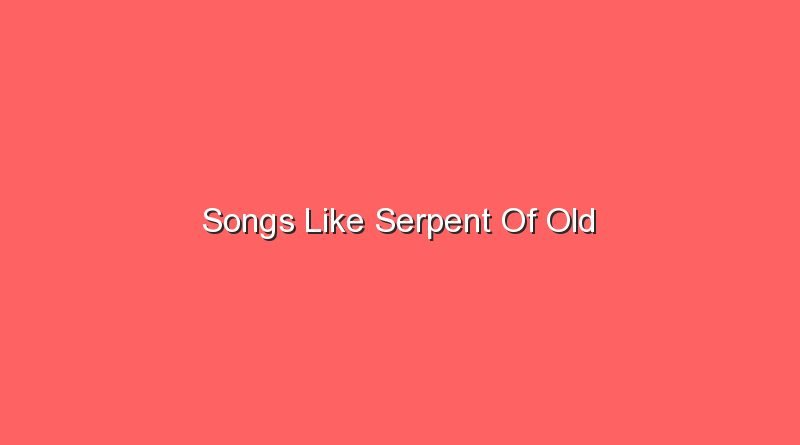 songs like serpent of old 20377