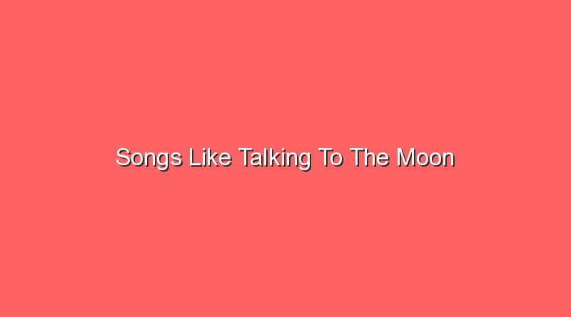 songs like talking to the moon 20409