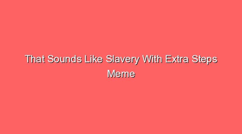 that sounds like slavery with extra steps meme 20455