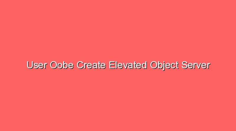 user oobe create elevated object server 16979