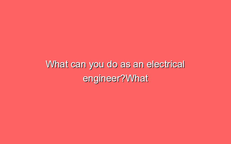 what-can-you-do-as-an-electrical-engineer-what-can-you-do-as-an