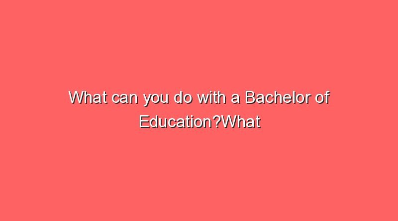 what can you do with a bachelor of educationwhat can you do with a bachelor of education 9162