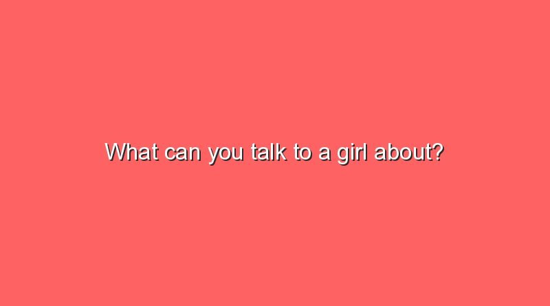 what can you talk to a girl about 10065