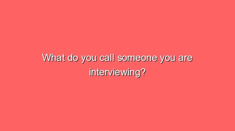 what do you call someone you are interviewing 9965