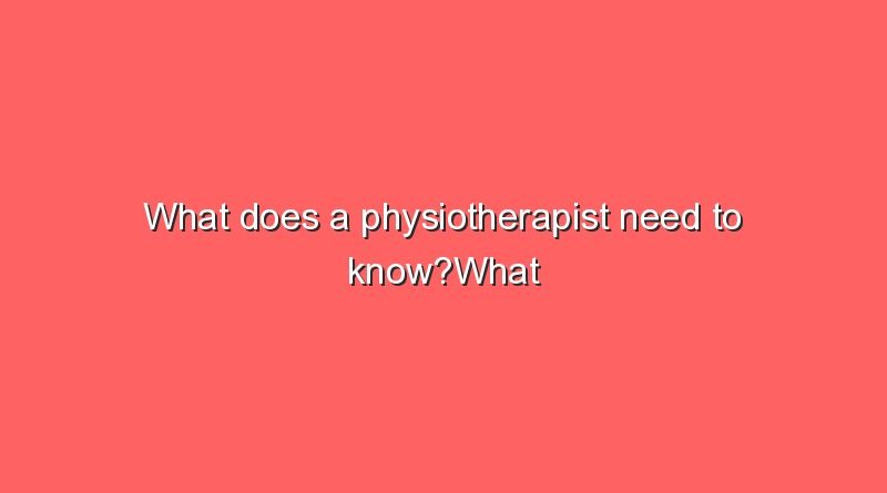 what does a physiotherapist need to knowwhat does a physiotherapist need to know 9350