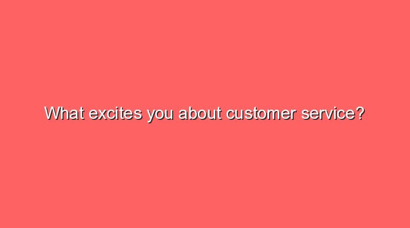 what excites you about customer service 8559