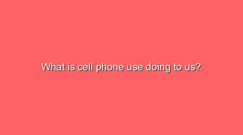 what is cell phone use doing to us 8888