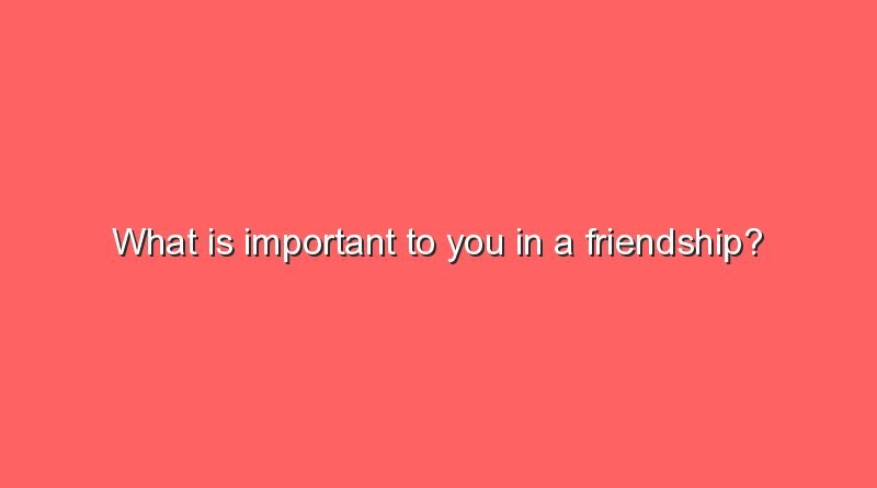 what is important to you in a friendship 7688