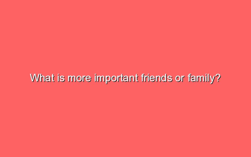 What Is More Important Friends Or Family Essay