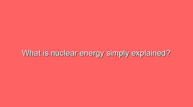 what is nuclear energy simply explained 5841