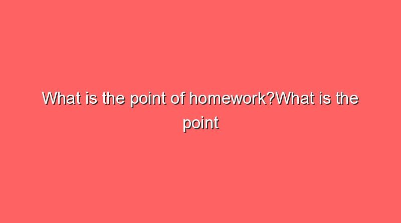 what is the point of homeworkwhat is the point of homeworkwhat is the point of homework 11247