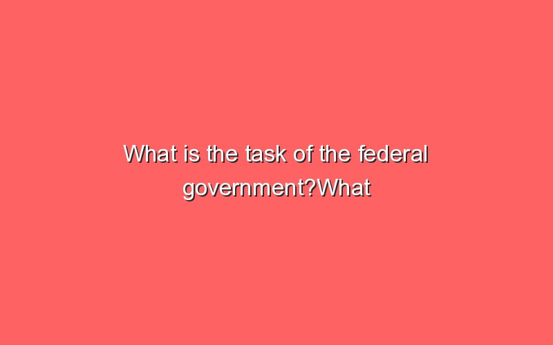 what-is-the-task-of-the-federal-government-what-is-the-task-of-the