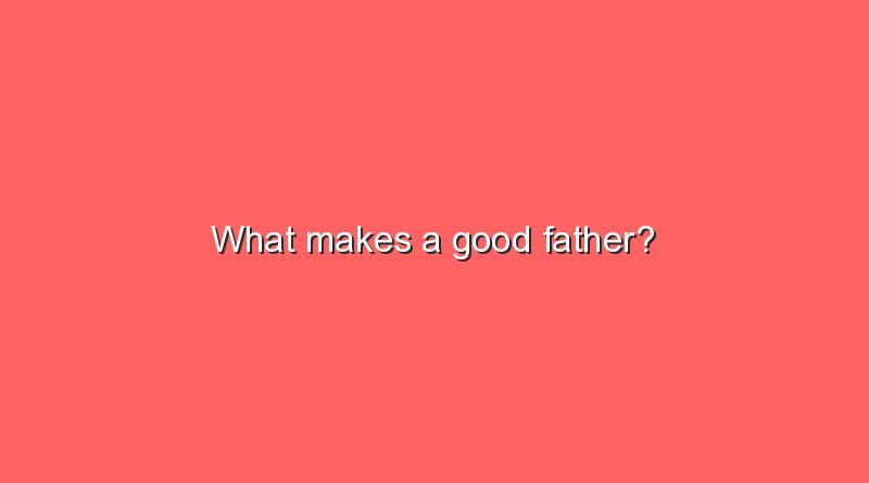 what makes a good father 9255