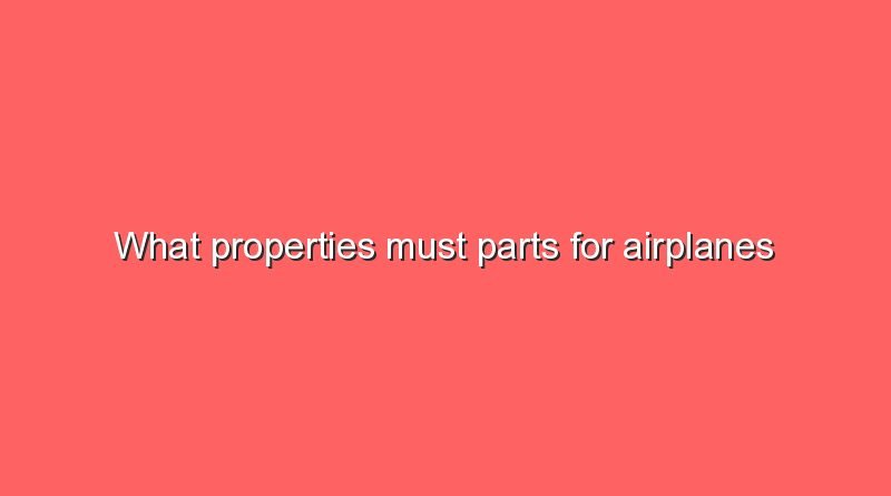 what properties must parts for airplanes havewhat properties must parts for airplanes have 10101