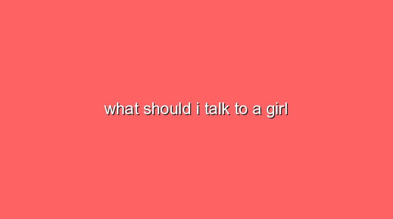 what should i talk to a girl 9771
