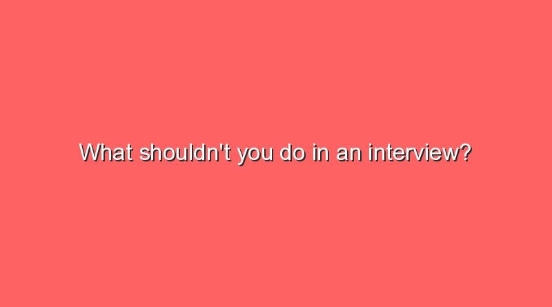 what shouldnt you do in an interview 6961