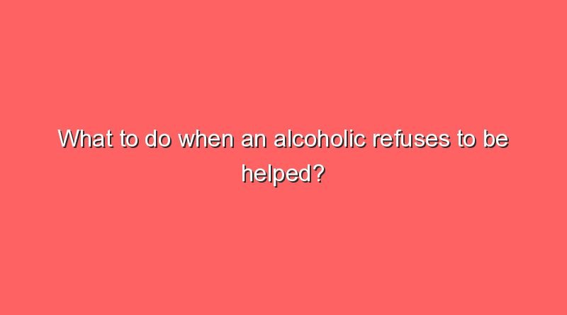 what to do when an alcoholic refuses to be helped 8852