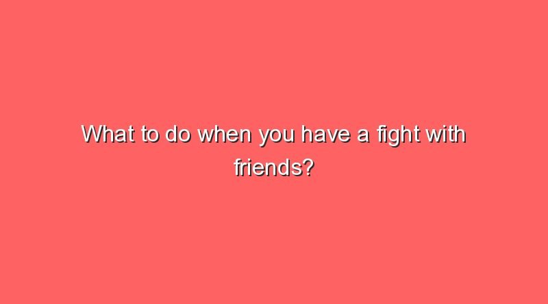what to do when you have a fight with friends 10638
