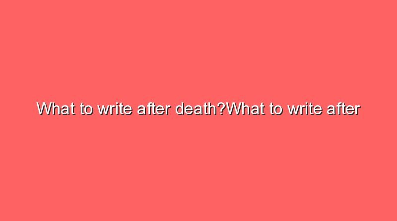 what to write after deathwhat to write after death 9260