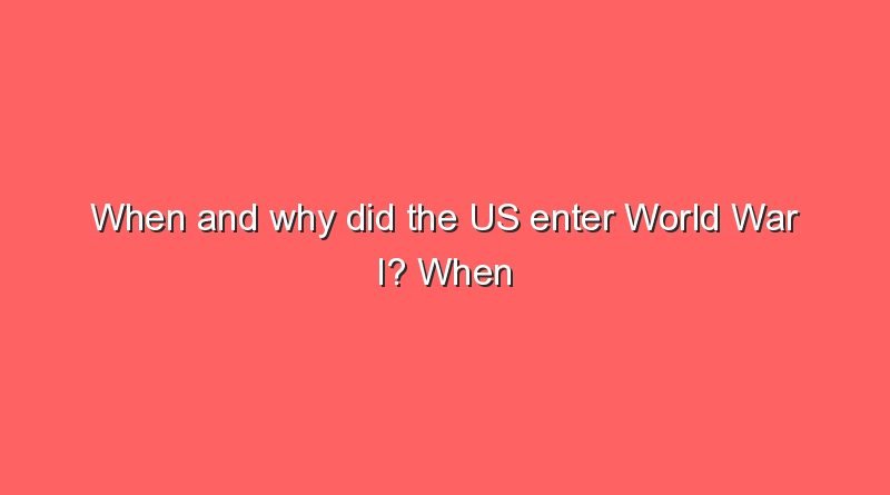 when and why did the us enter world war i when and why did the us enter world war i 10808