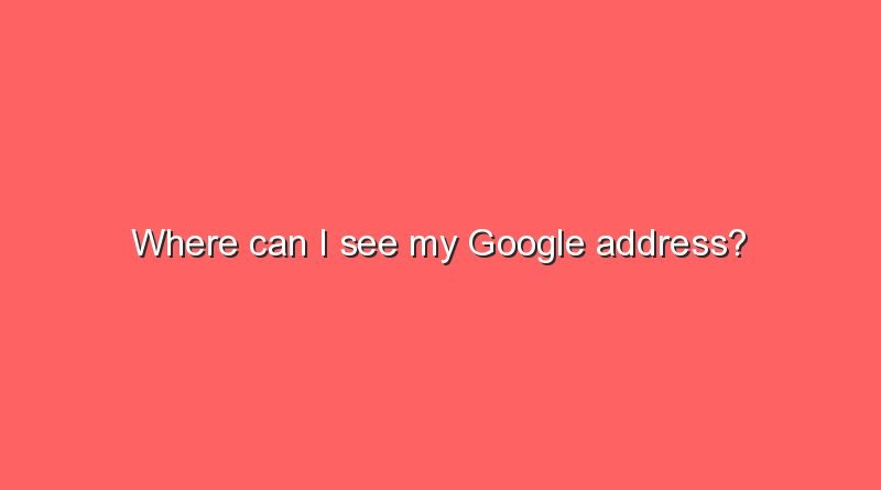 where can i see my google address 7519