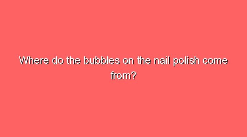 where do the bubbles on the nail polish come from 5977