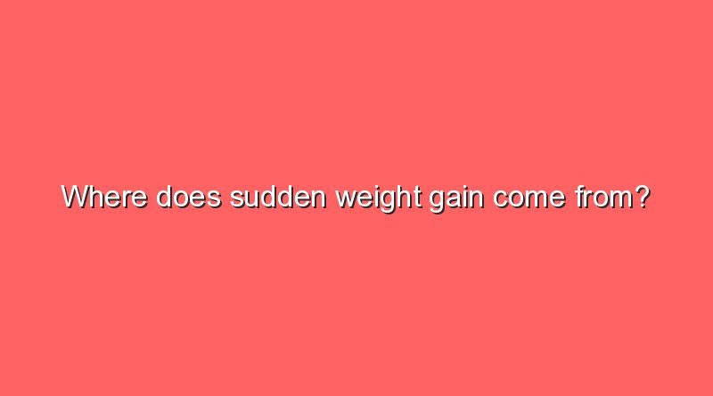 where does sudden weight gain come from 6821