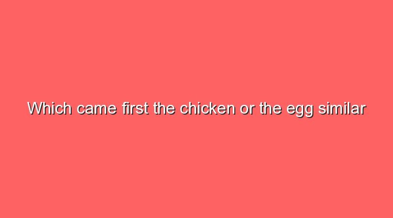 which came first the chicken or the egg similar questions 8962