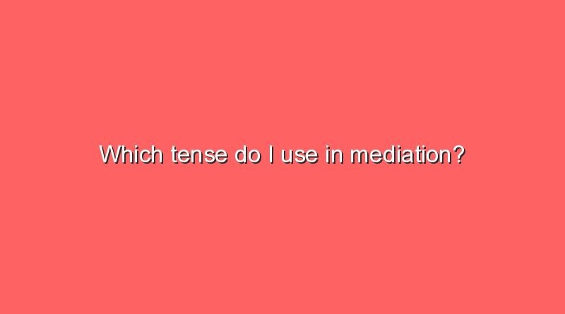 which tense do i use in mediation 7604